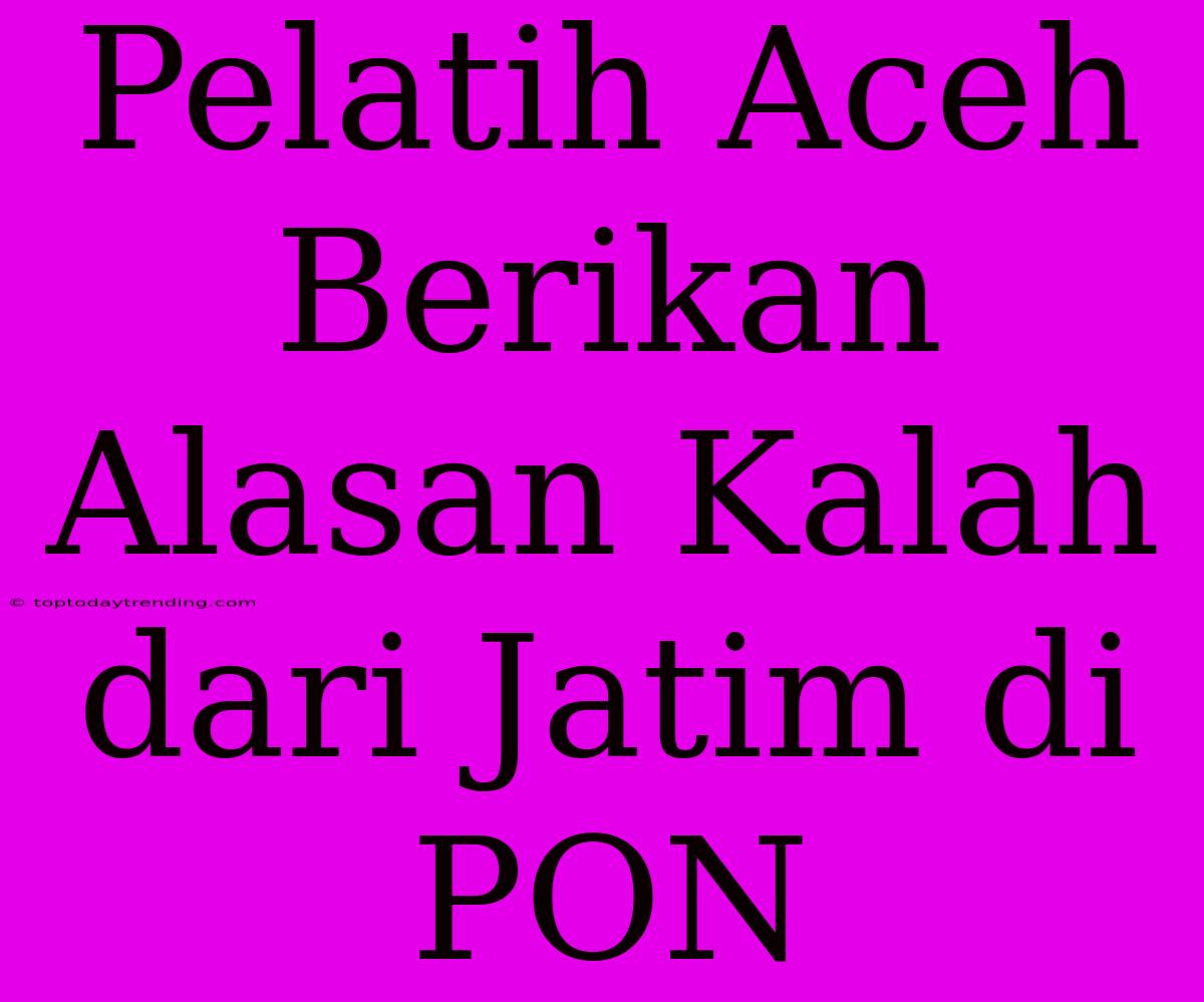 Pelatih Aceh Berikan Alasan Kalah Dari Jatim Di PON