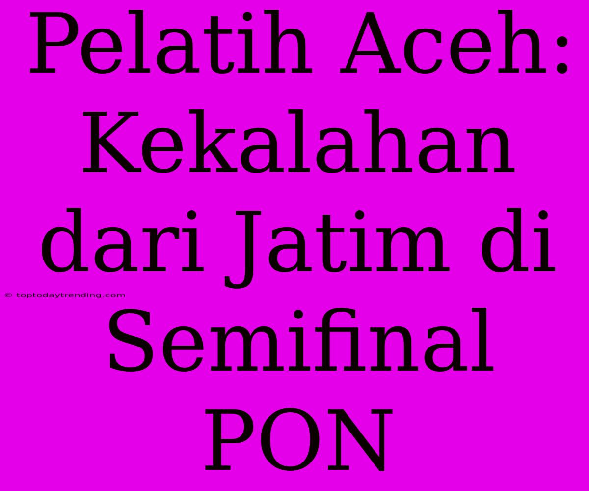 Pelatih Aceh: Kekalahan Dari Jatim Di Semifinal PON