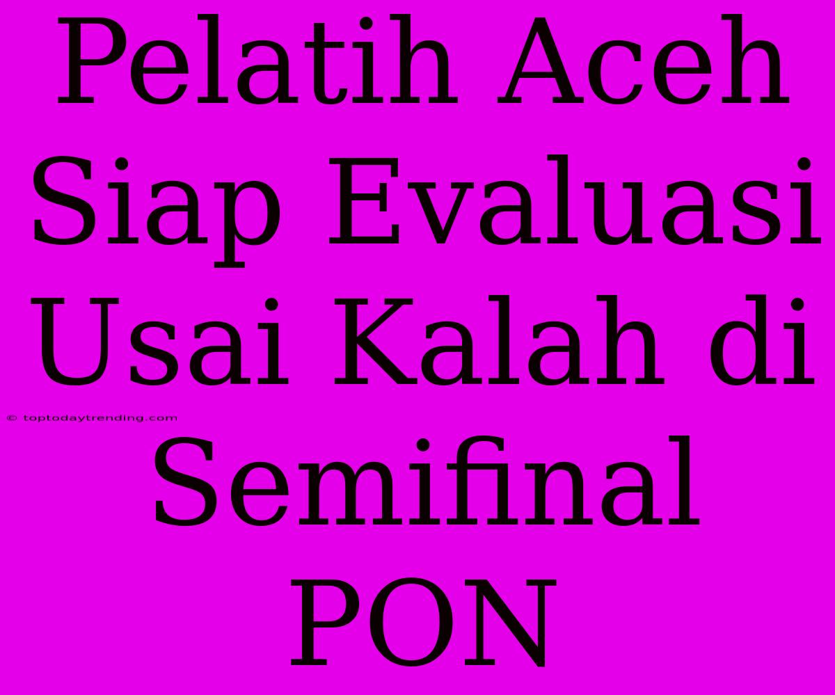 Pelatih Aceh Siap Evaluasi Usai Kalah Di Semifinal PON