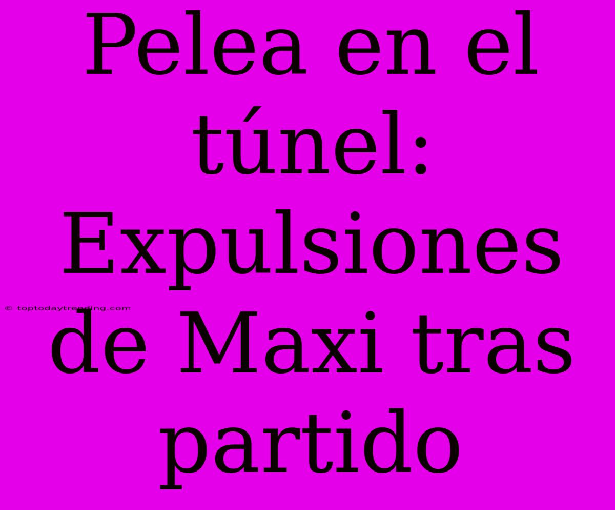 Pelea En El Túnel: Expulsiones De Maxi Tras Partido