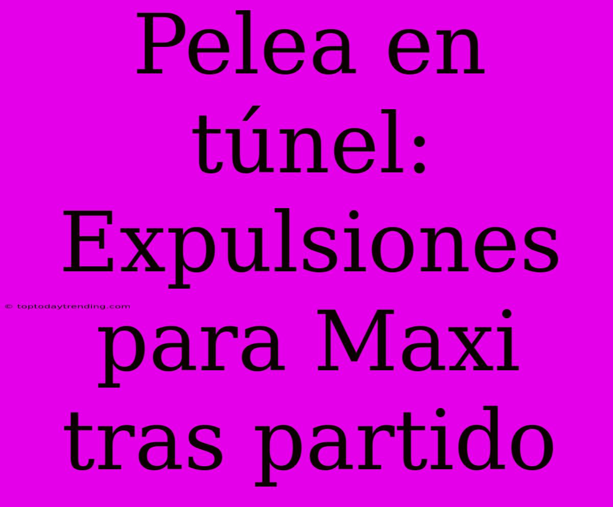 Pelea En Túnel: Expulsiones Para Maxi Tras Partido