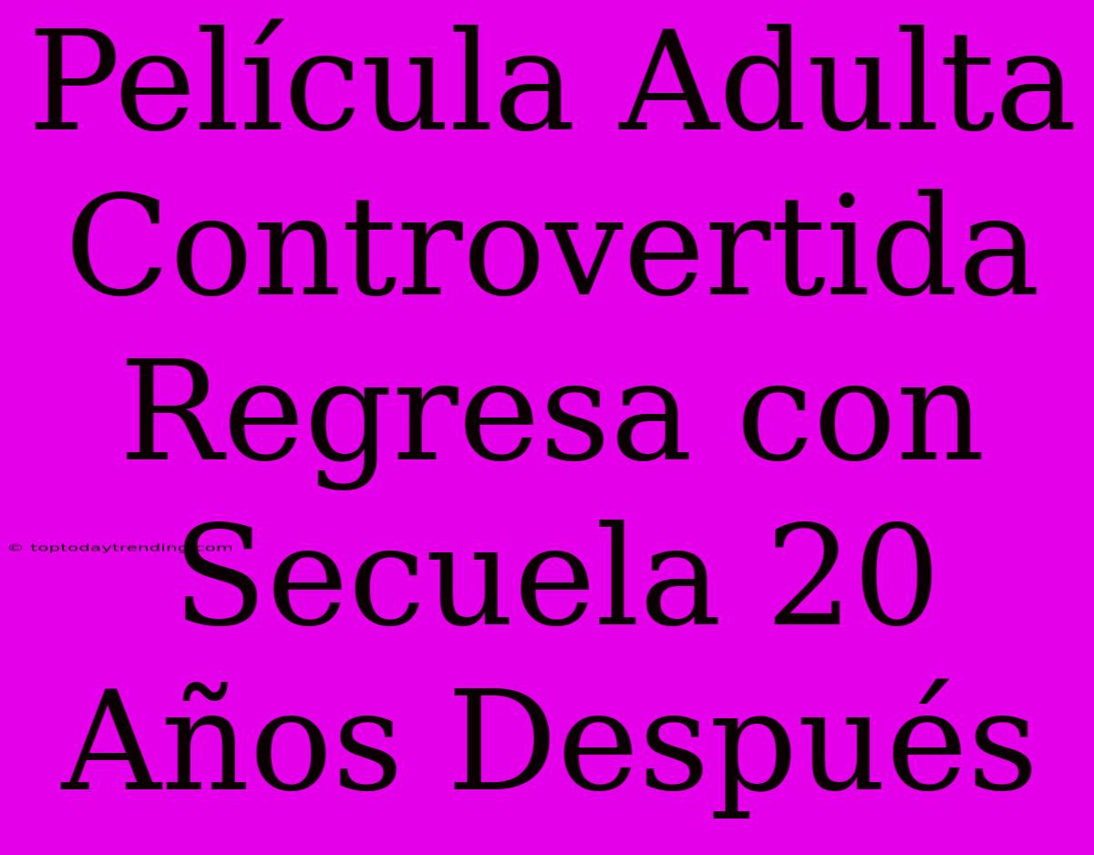 Película Adulta Controvertida Regresa Con Secuela 20 Años Después