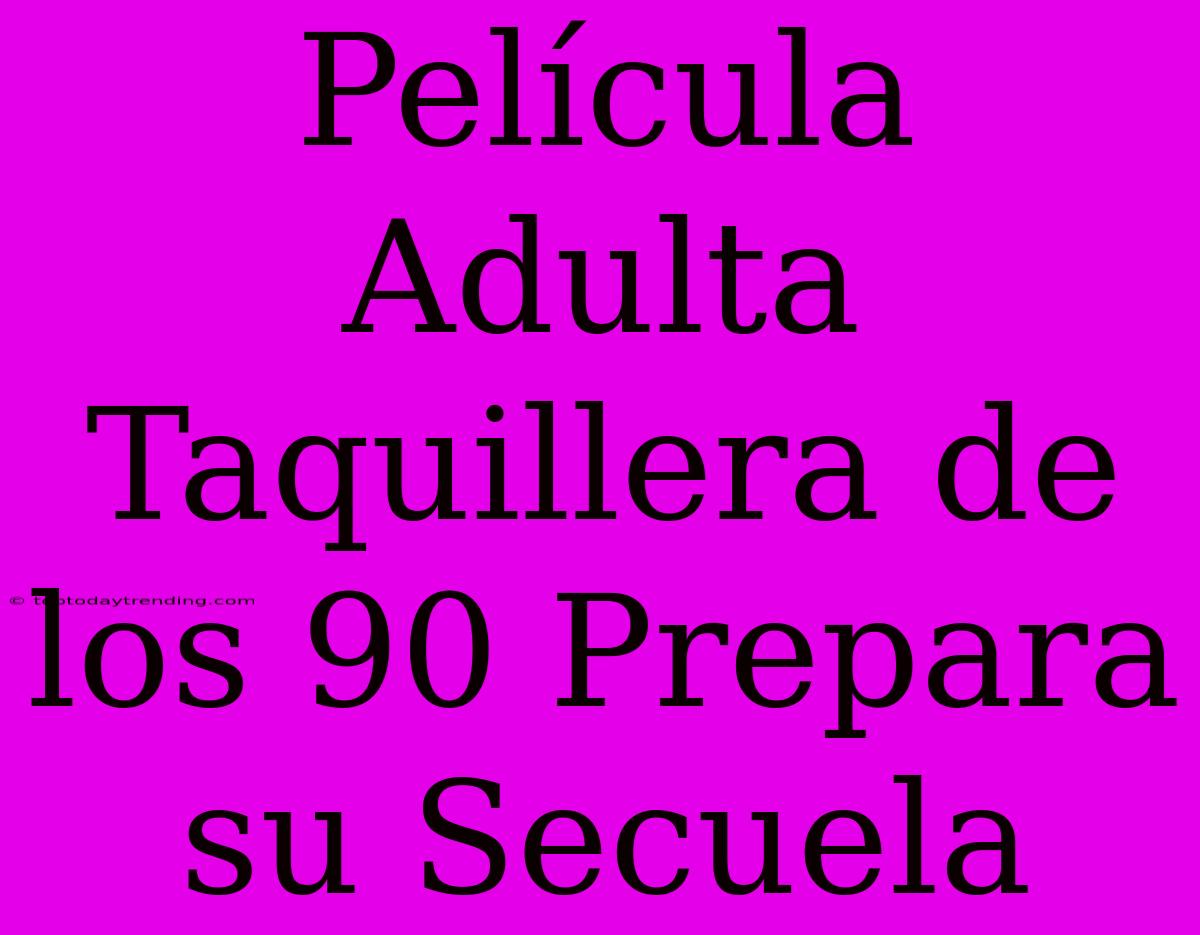 Película Adulta Taquillera De Los 90 Prepara Su Secuela