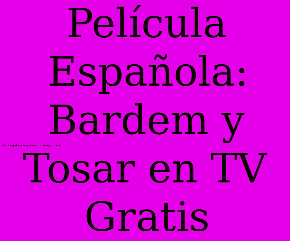 Película Española: Bardem Y Tosar En TV Gratis