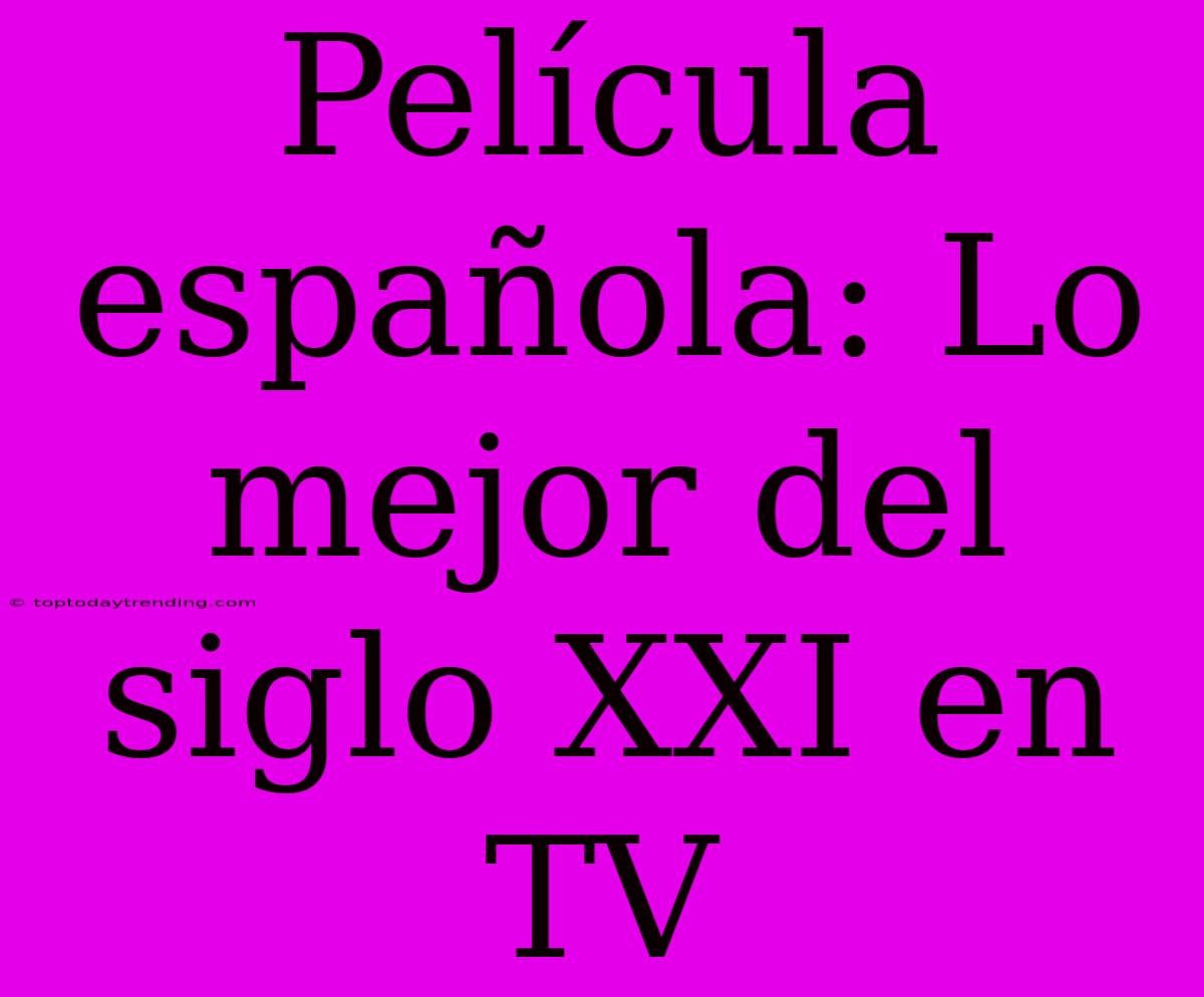 Película Española: Lo Mejor Del Siglo XXI En TV