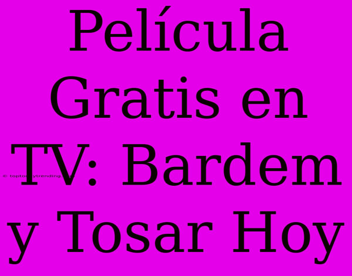 Película Gratis En TV: Bardem Y Tosar Hoy