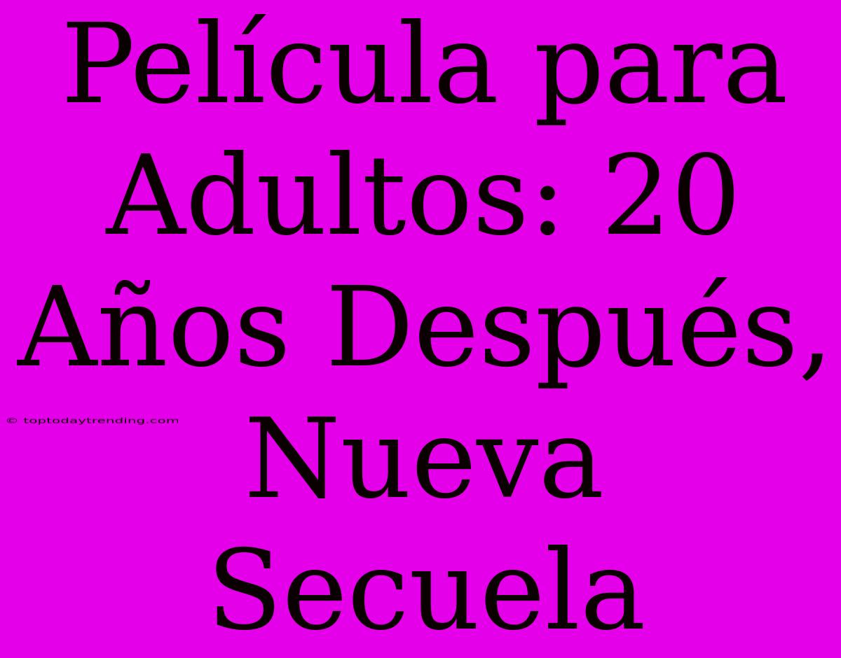 Película Para Adultos: 20 Años Después, Nueva Secuela