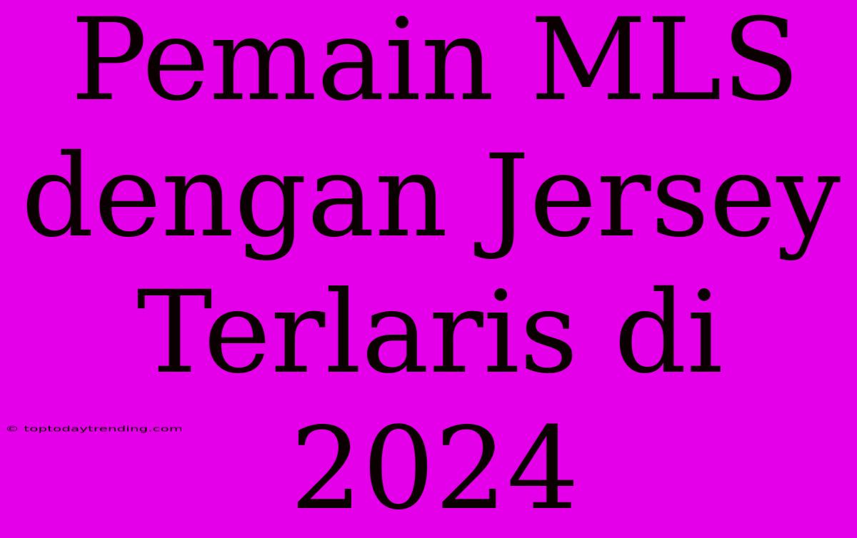 Pemain MLS Dengan Jersey Terlaris Di 2024