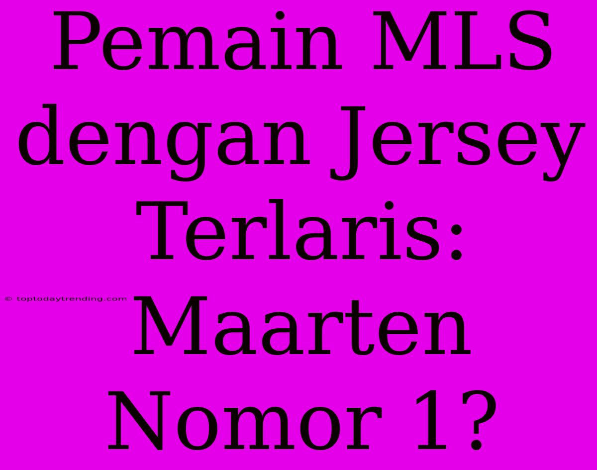 Pemain MLS Dengan Jersey Terlaris: Maarten Nomor 1?