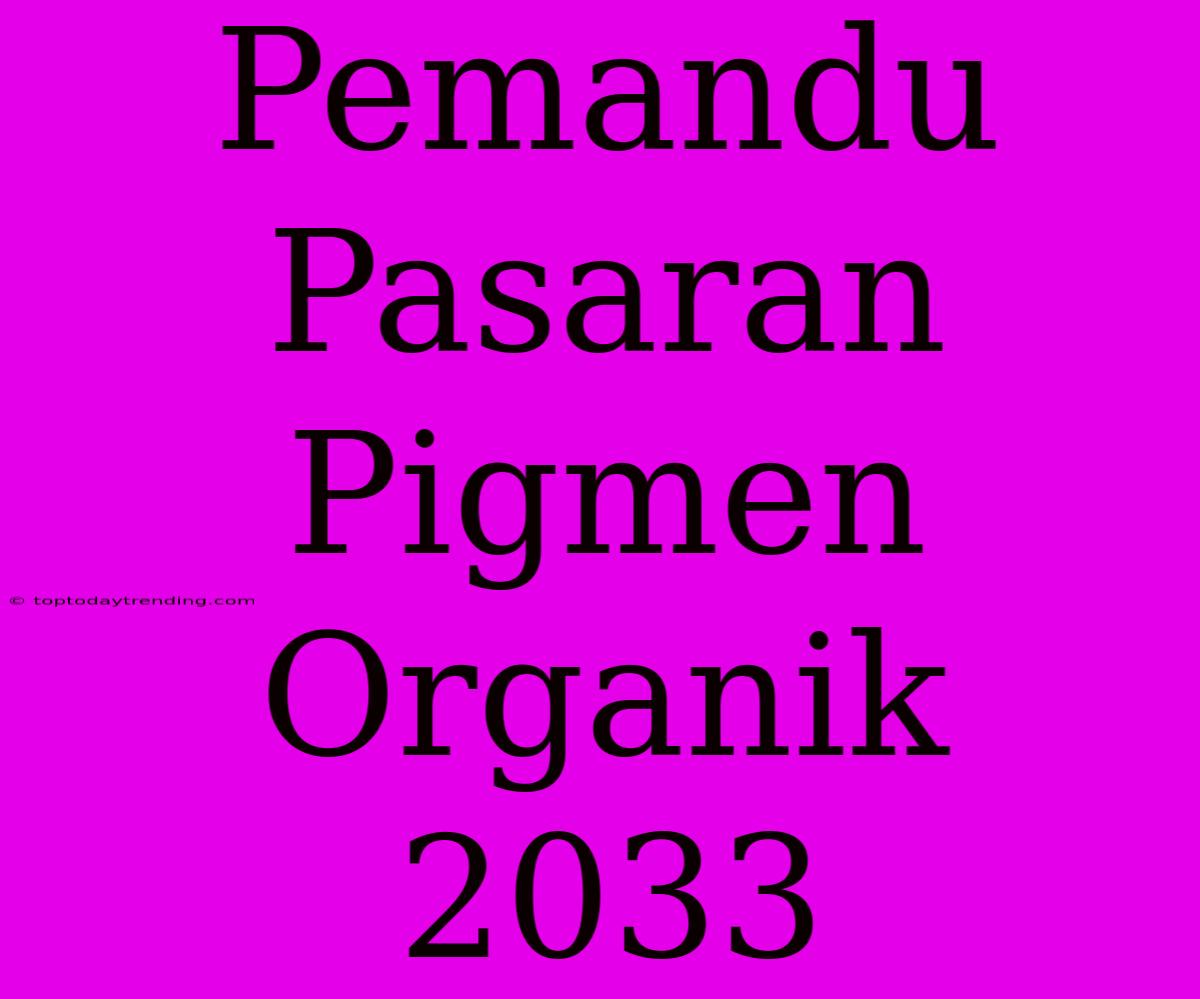 Pemandu Pasaran Pigmen Organik 2033