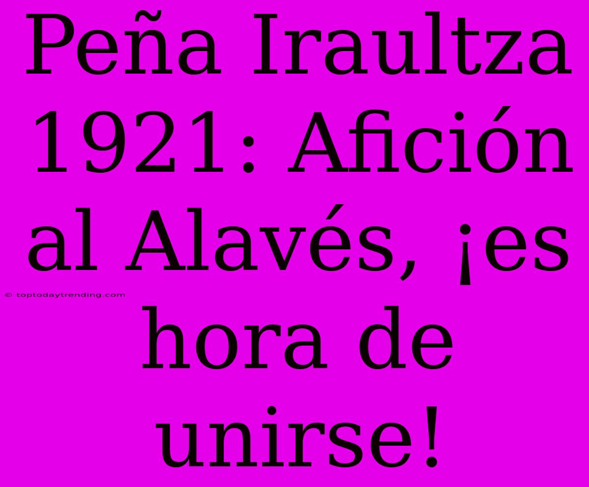 Peña Iraultza 1921: Afición Al Alavés, ¡es Hora De Unirse!