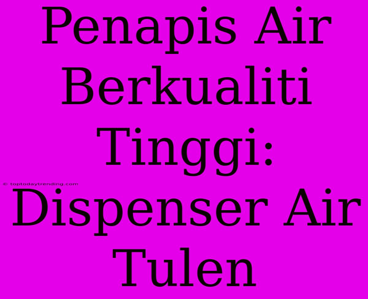 Penapis Air Berkualiti Tinggi: Dispenser Air Tulen