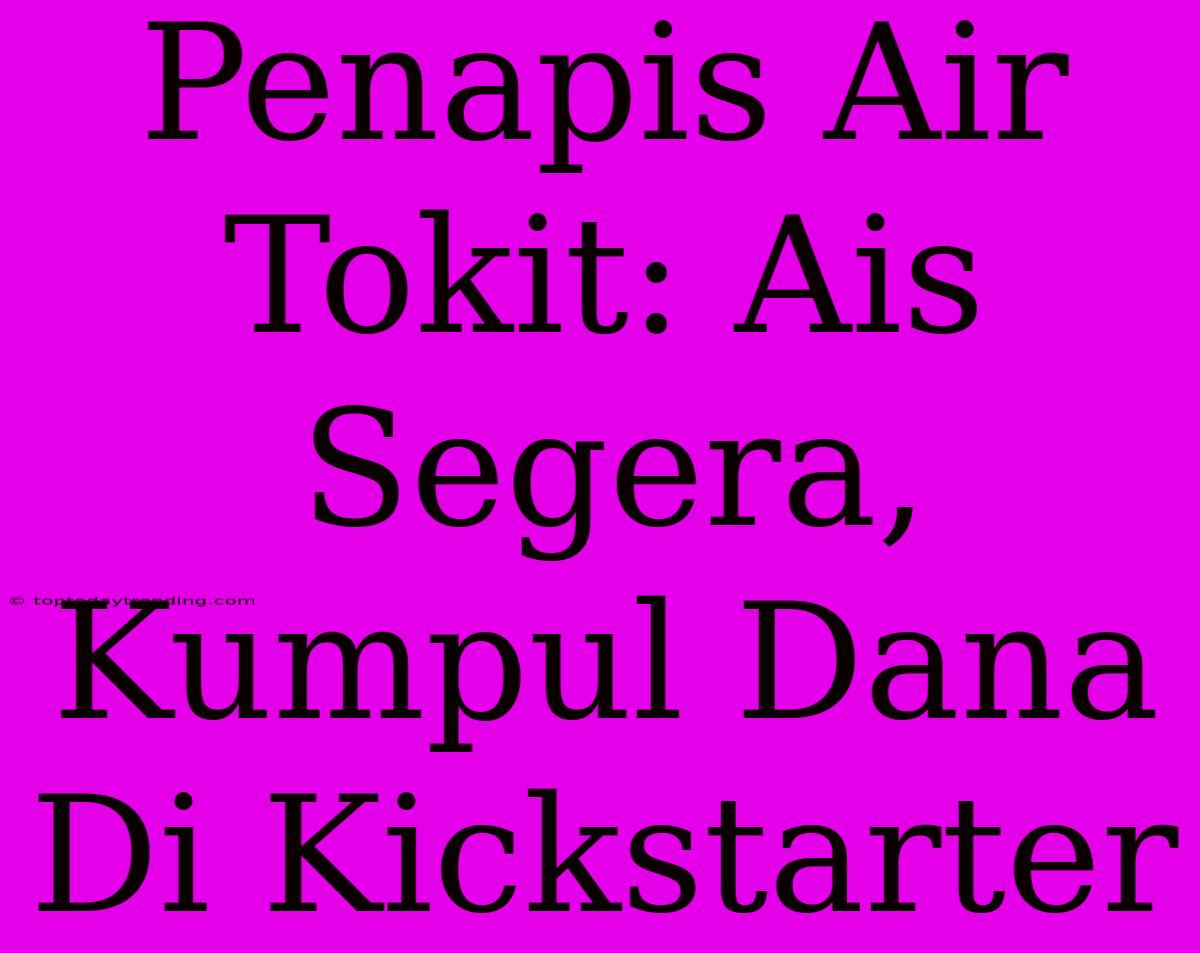 Penapis Air Tokit: Ais Segera, Kumpul Dana Di Kickstarter