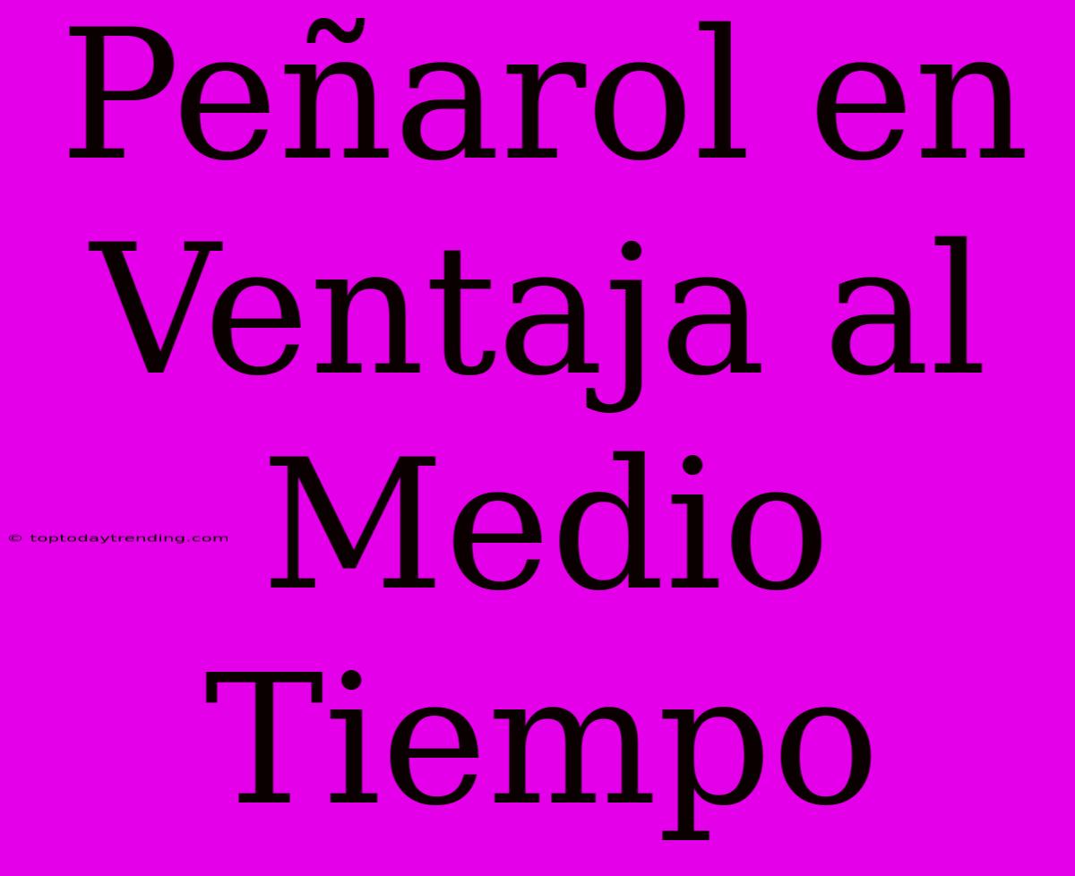 Peñarol En Ventaja Al Medio Tiempo