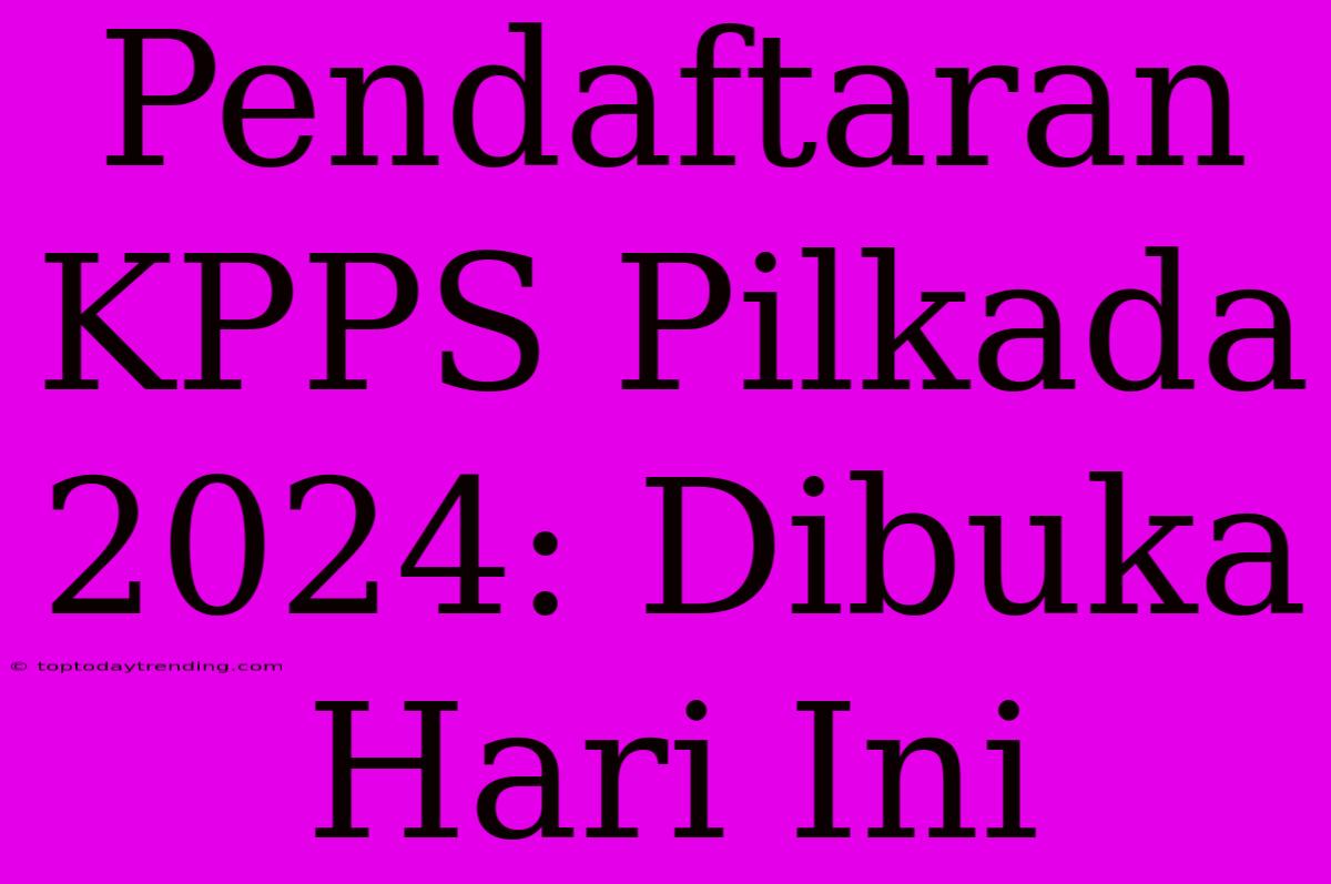 Pendaftaran KPPS Pilkada 2024: Dibuka Hari Ini