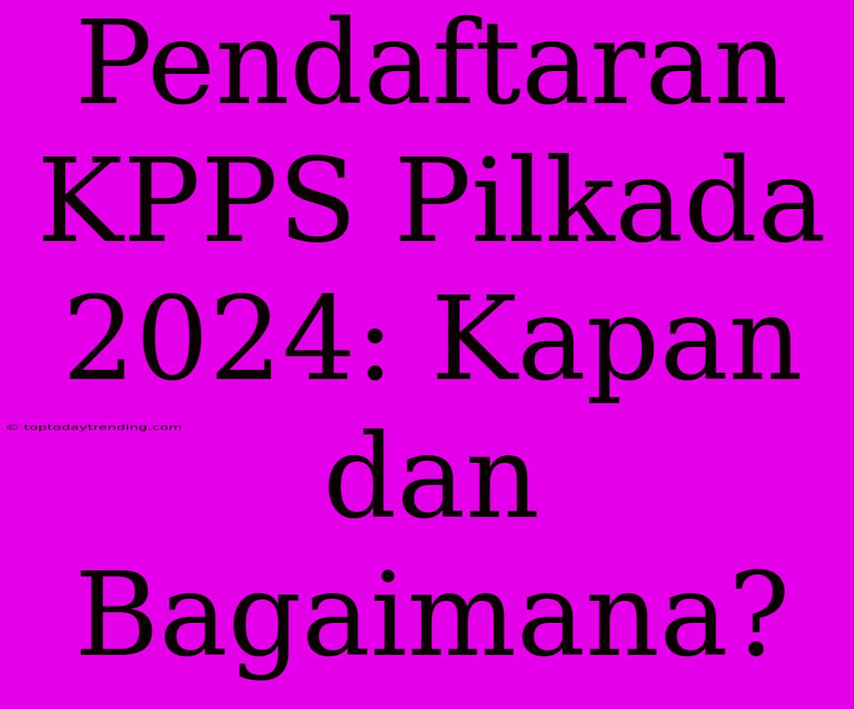 Pendaftaran KPPS Pilkada 2024: Kapan Dan Bagaimana?