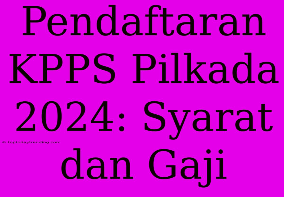 Pendaftaran KPPS Pilkada 2024: Syarat Dan Gaji