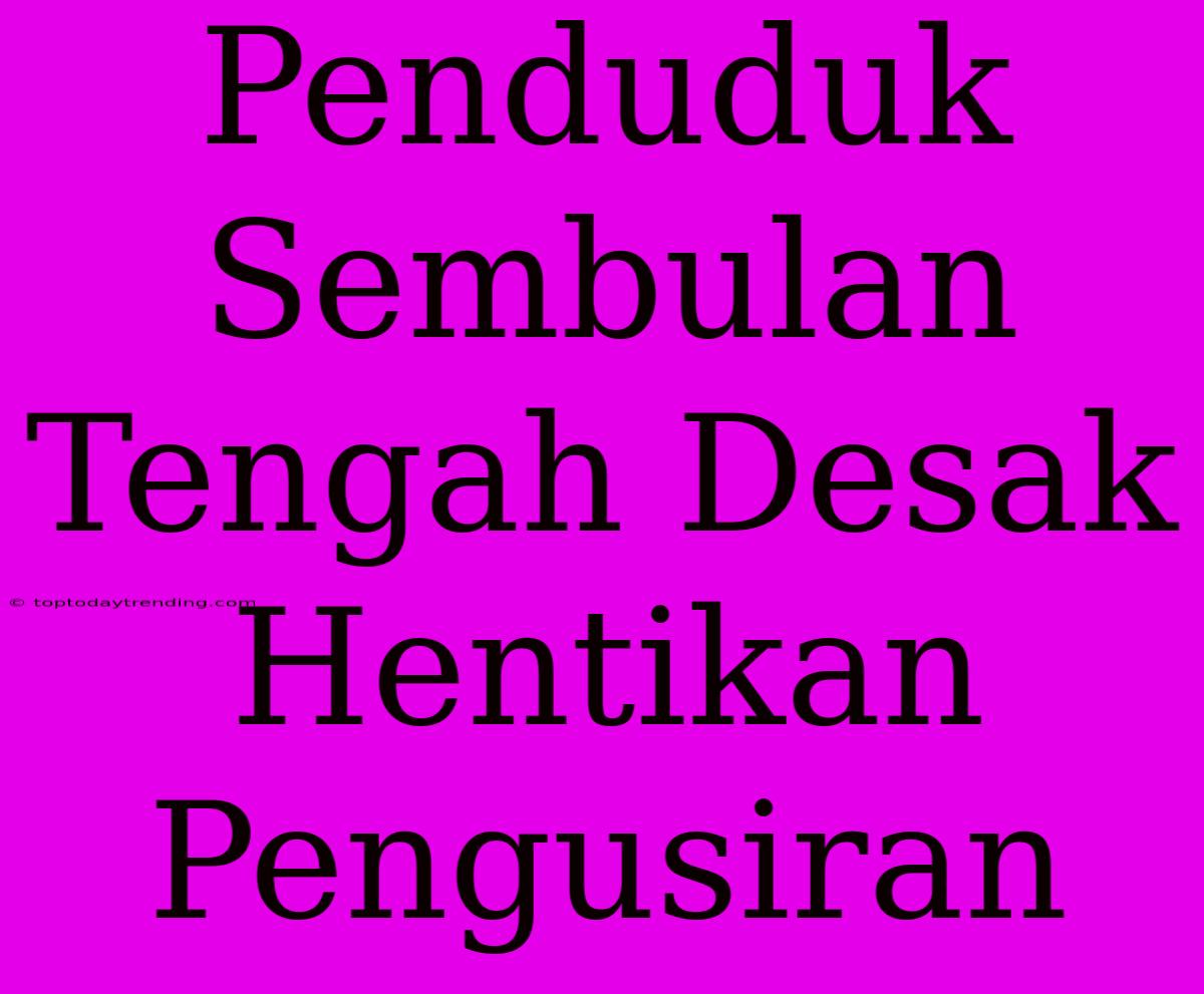 Penduduk Sembulan Tengah Desak Hentikan Pengusiran