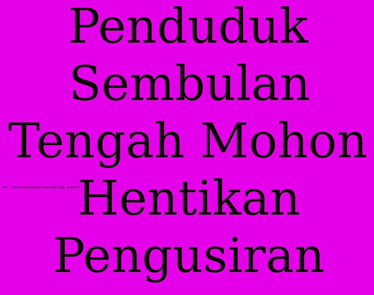 Penduduk Sembulan Tengah Mohon Hentikan Pengusiran