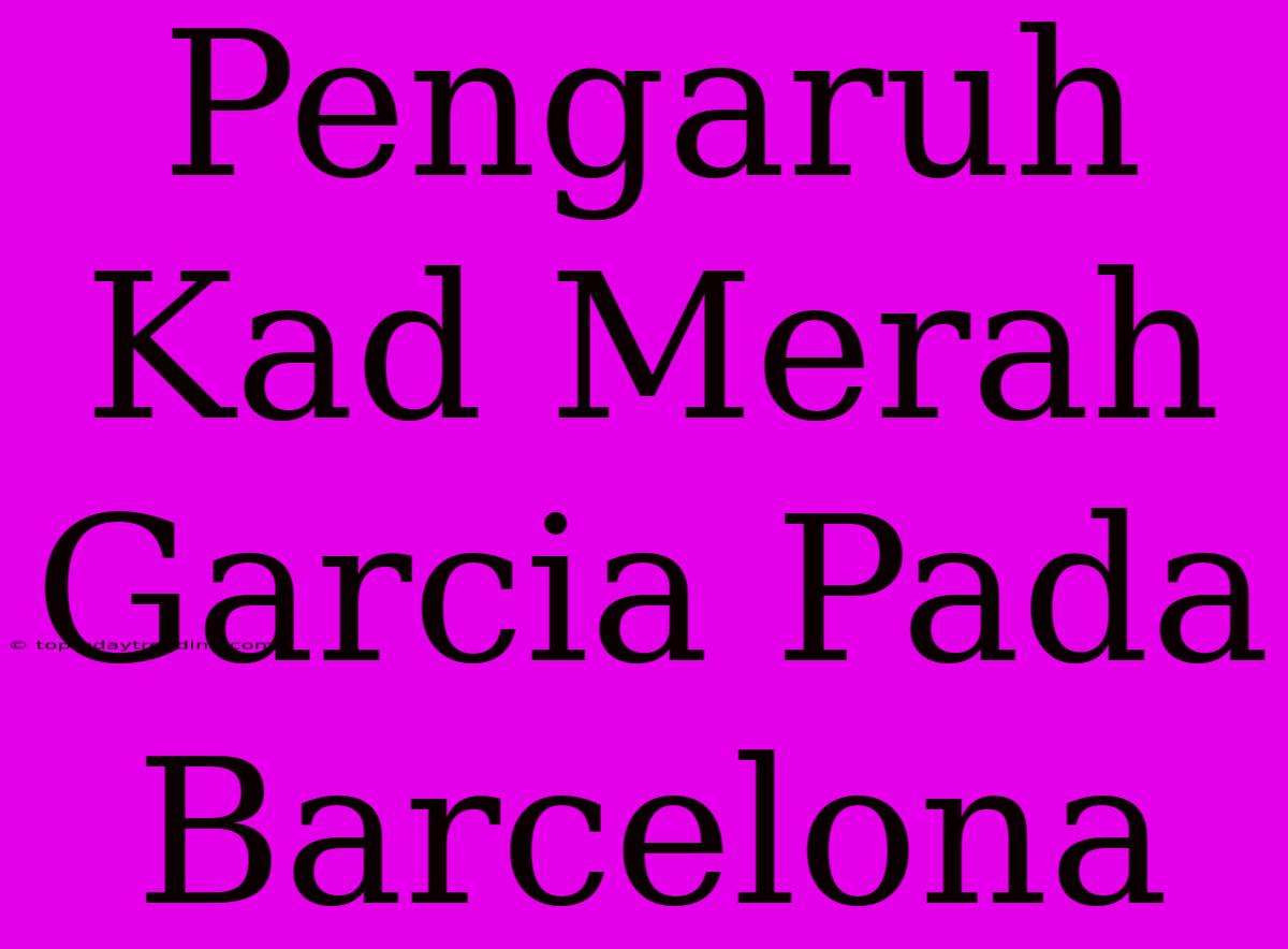 Pengaruh Kad Merah Garcia Pada Barcelona