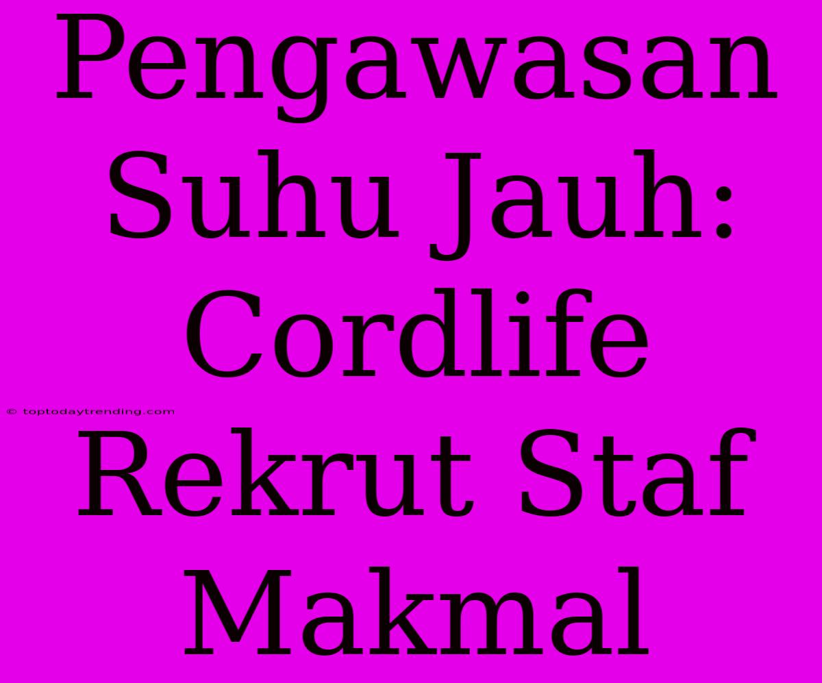 Pengawasan Suhu Jauh: Cordlife Rekrut Staf Makmal