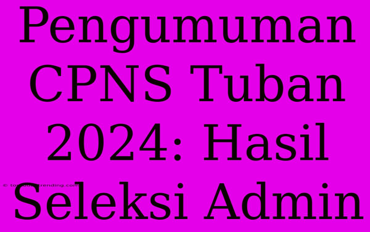 Pengumuman CPNS Tuban 2024: Hasil Seleksi Admin