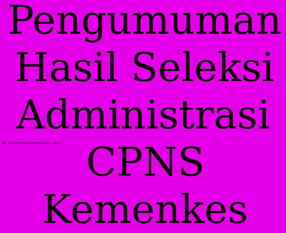 Pengumuman Hasil Seleksi Administrasi CPNS Kemenkes