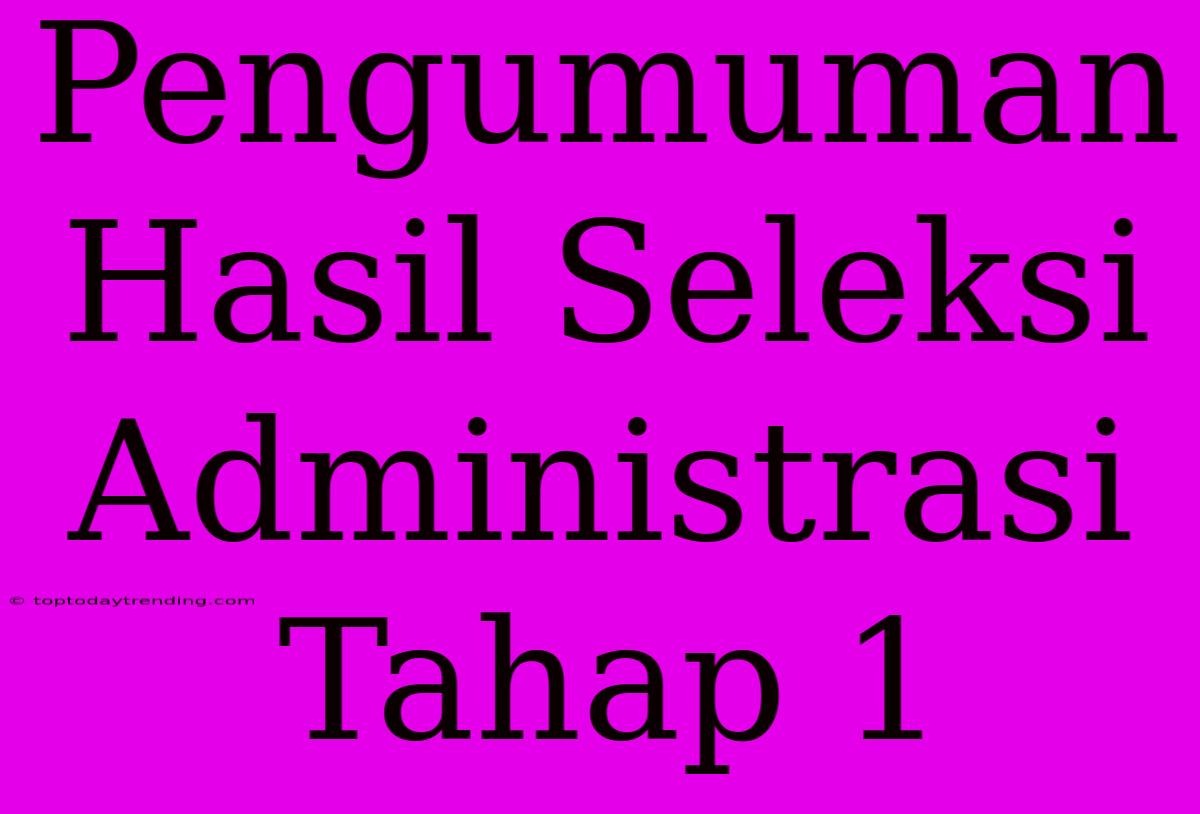 Pengumuman Hasil Seleksi Administrasi Tahap 1