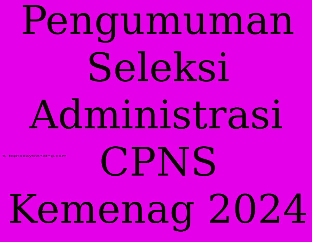 Pengumuman Seleksi Administrasi CPNS Kemenag 2024