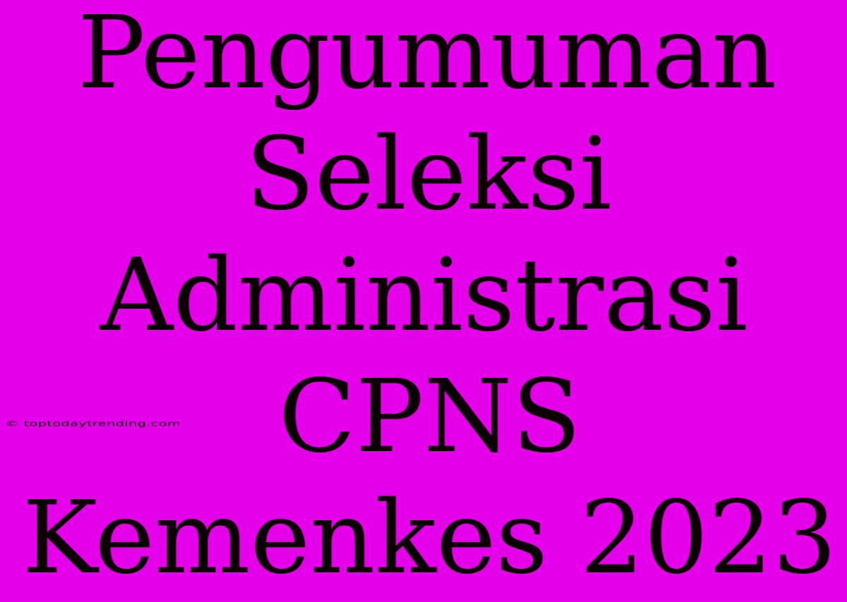 Pengumuman Seleksi Administrasi CPNS Kemenkes 2023