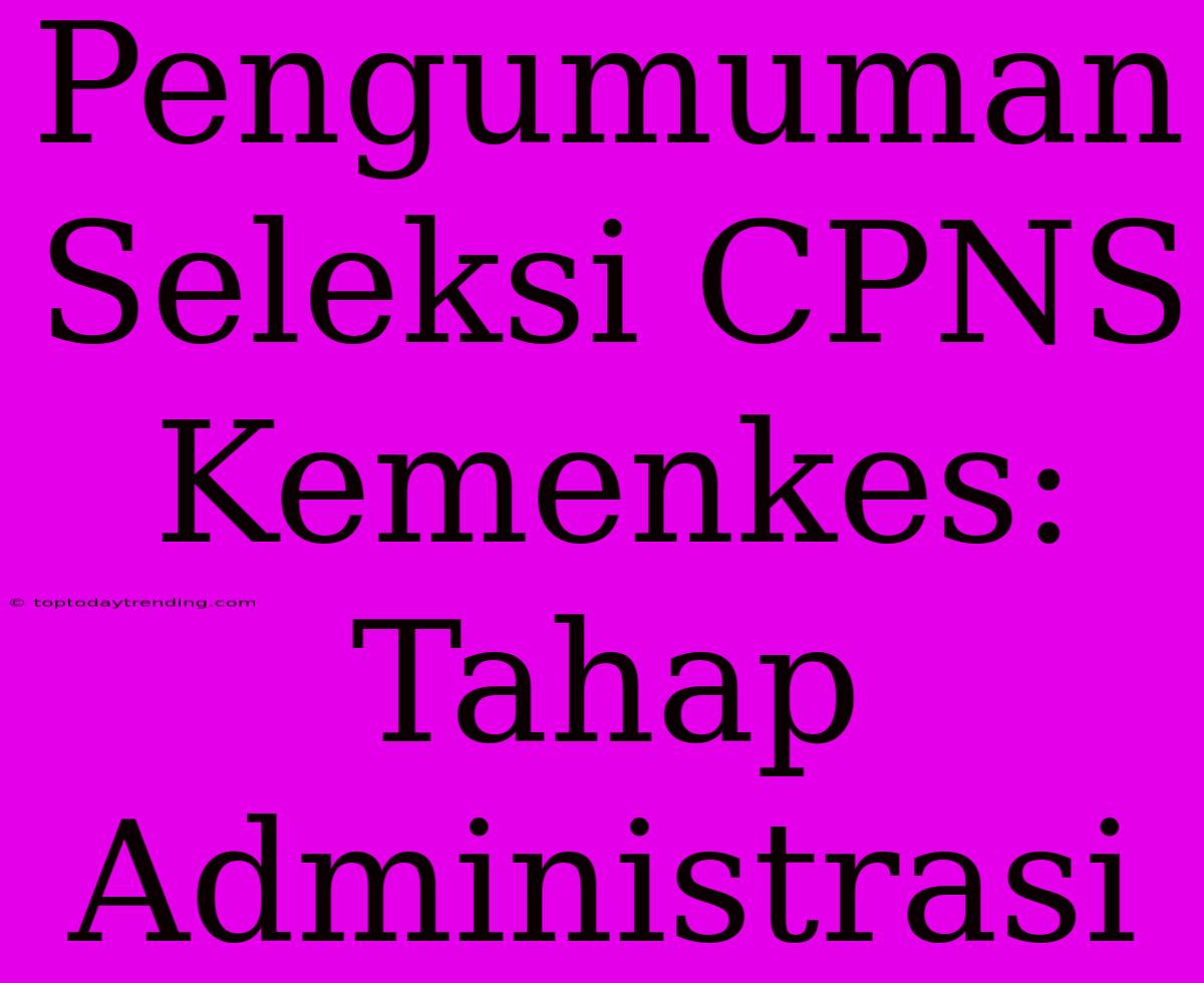 Pengumuman Seleksi CPNS Kemenkes: Tahap Administrasi