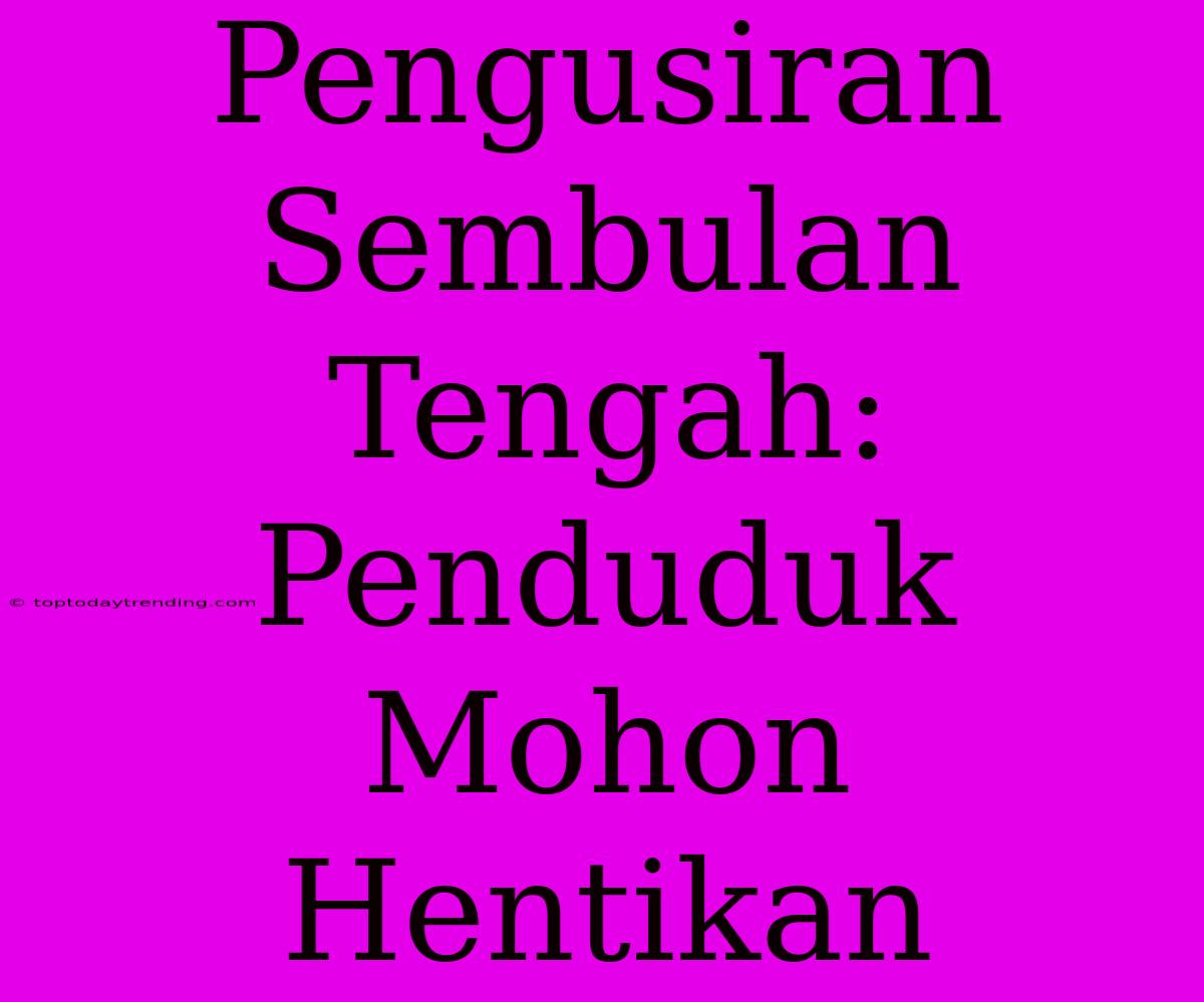 Pengusiran Sembulan Tengah: Penduduk Mohon Hentikan