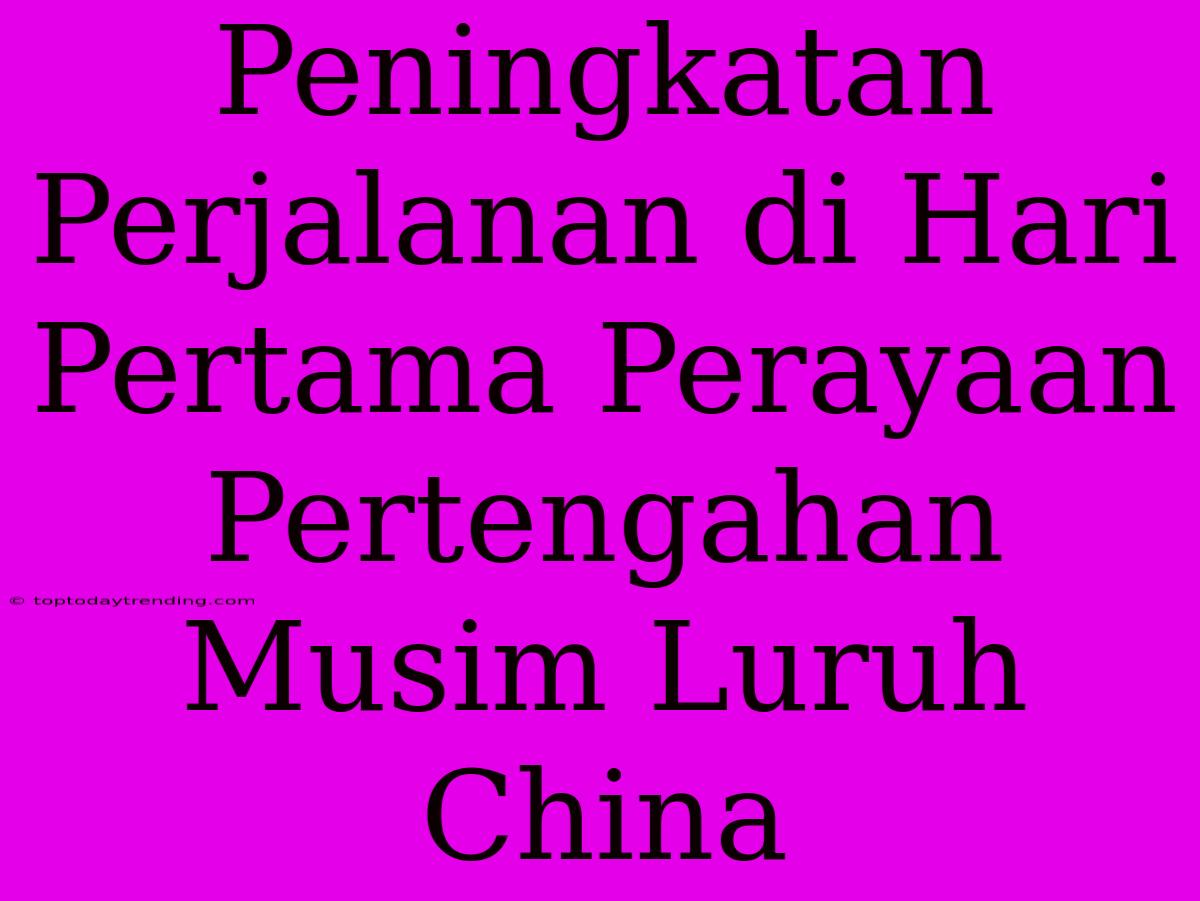 Peningkatan Perjalanan Di Hari Pertama Perayaan Pertengahan Musim Luruh China