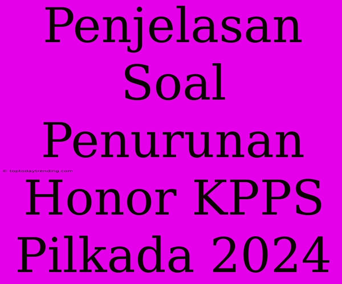 Penjelasan Soal Penurunan Honor KPPS Pilkada 2024