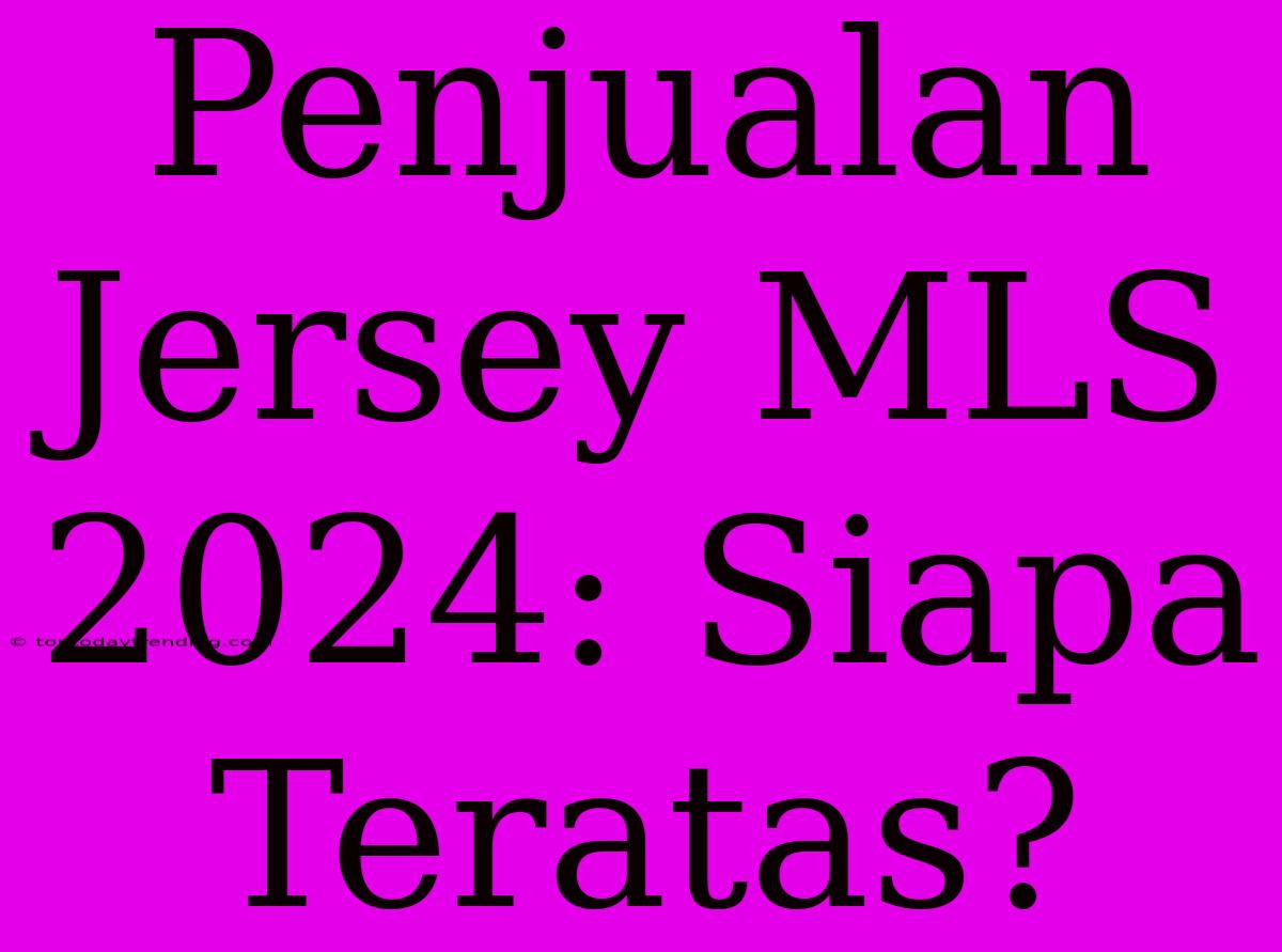 Penjualan Jersey MLS 2024: Siapa Teratas?