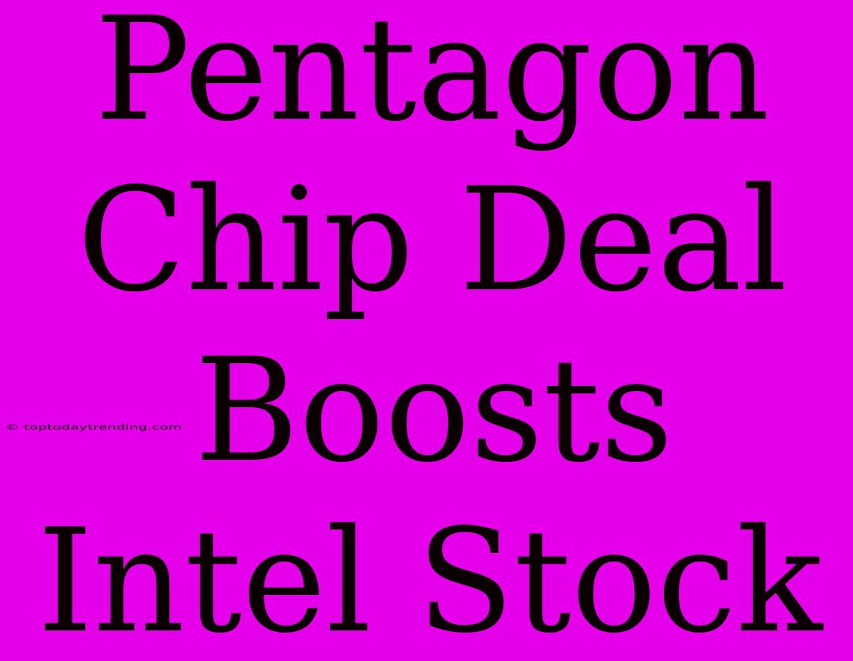 Pentagon Chip Deal Boosts Intel Stock