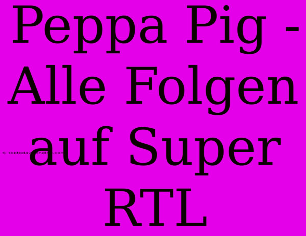 Peppa Pig - Alle Folgen Auf Super RTL