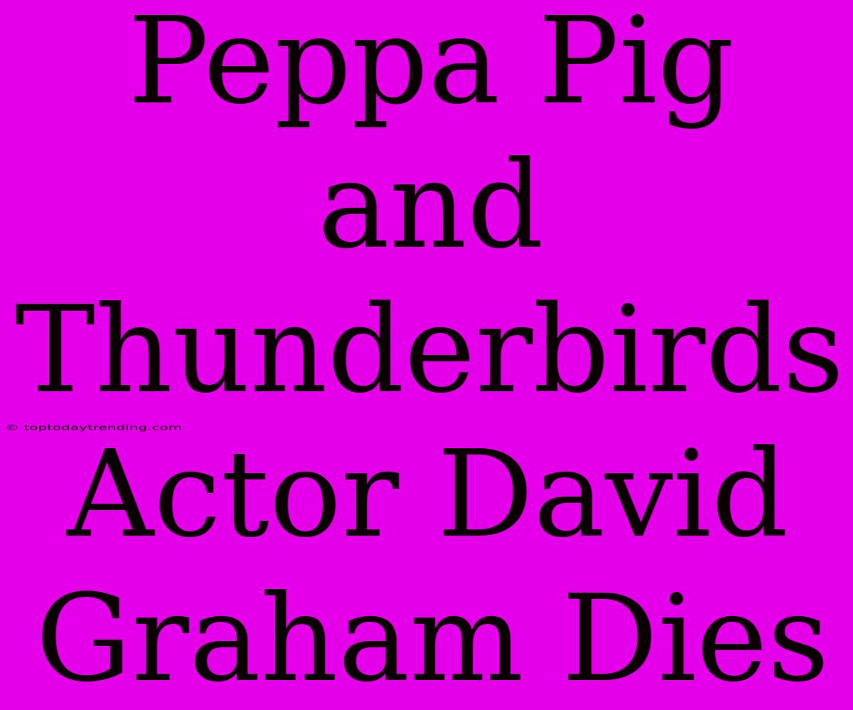 Peppa Pig And Thunderbirds Actor David Graham Dies