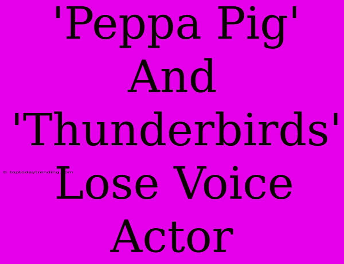 'Peppa Pig' And 'Thunderbirds' Lose Voice Actor