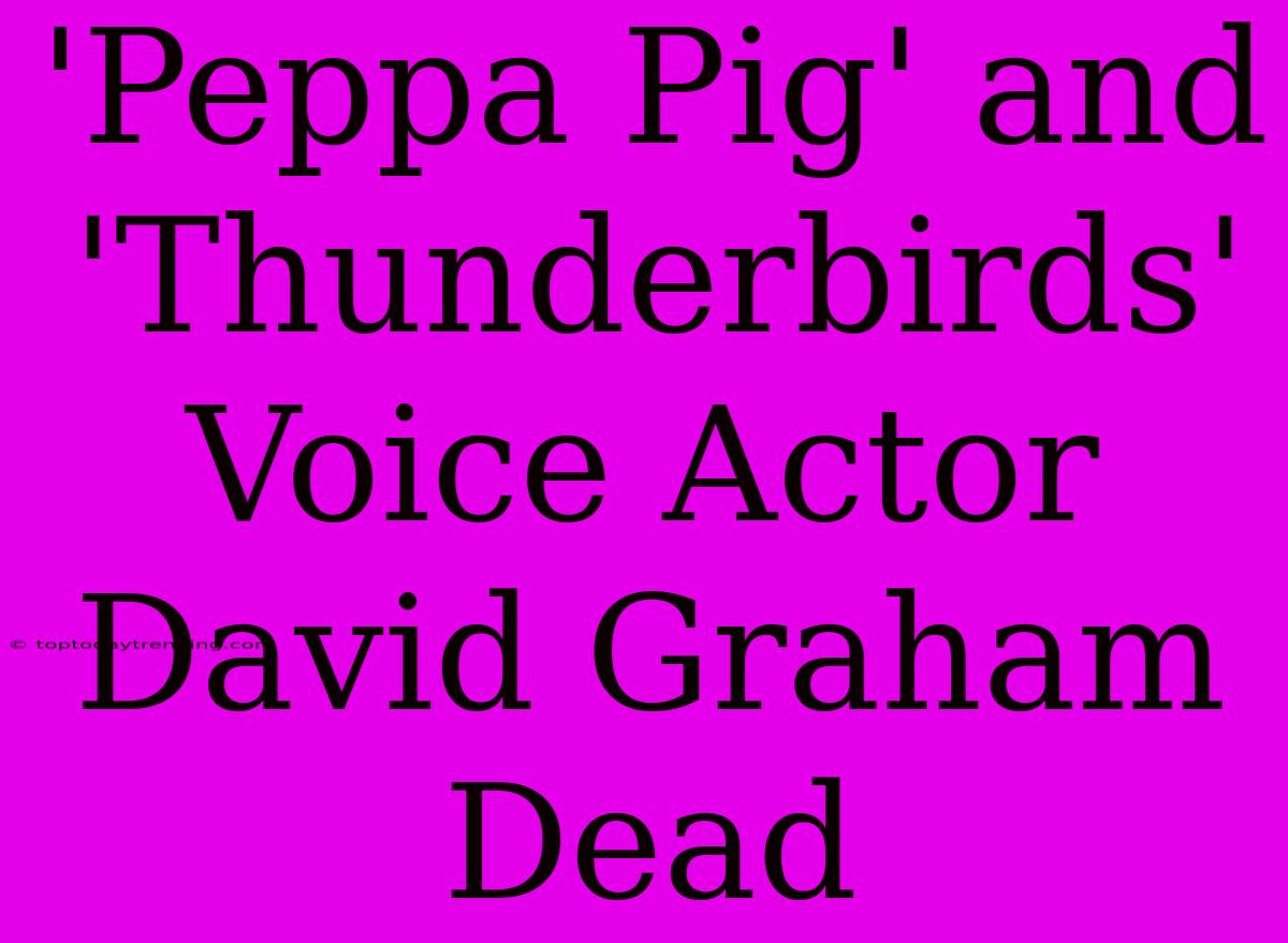 'Peppa Pig' And 'Thunderbirds' Voice Actor David Graham Dead