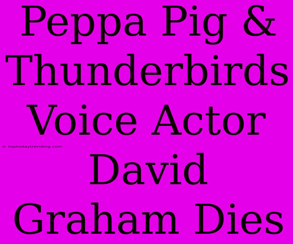 Peppa Pig & Thunderbirds Voice Actor David Graham Dies