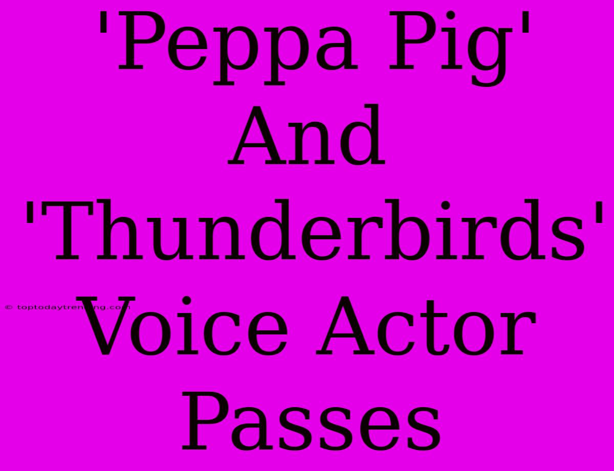 'Peppa Pig' And 'Thunderbirds' Voice Actor Passes