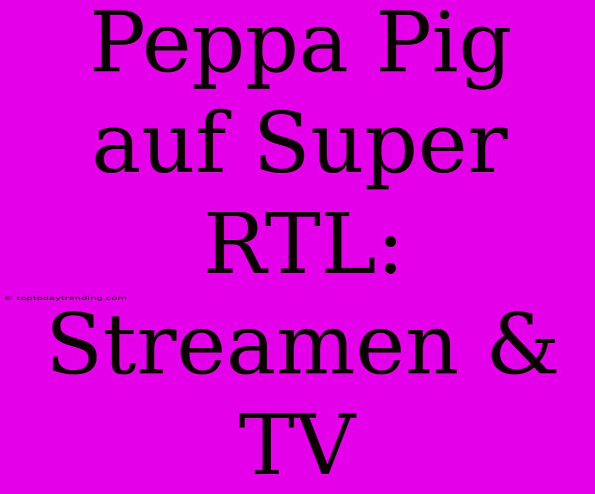 Peppa Pig Auf Super RTL: Streamen & TV