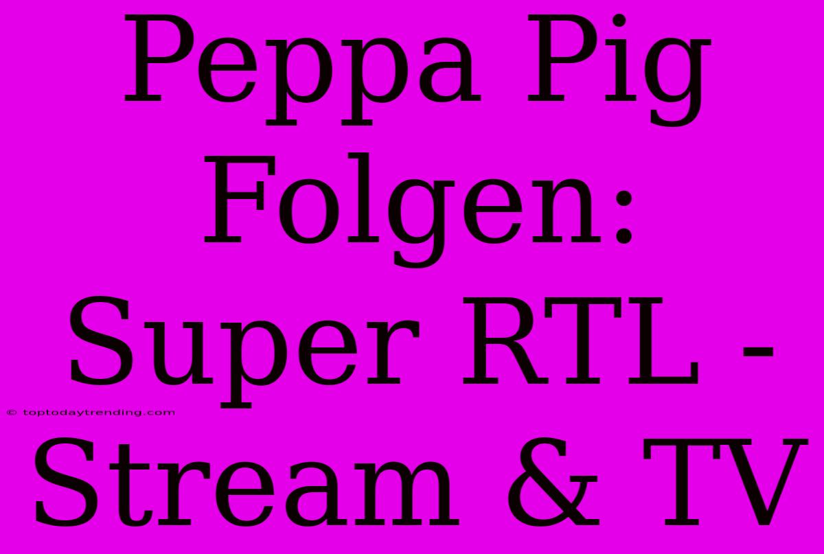 Peppa Pig Folgen: Super RTL - Stream & TV