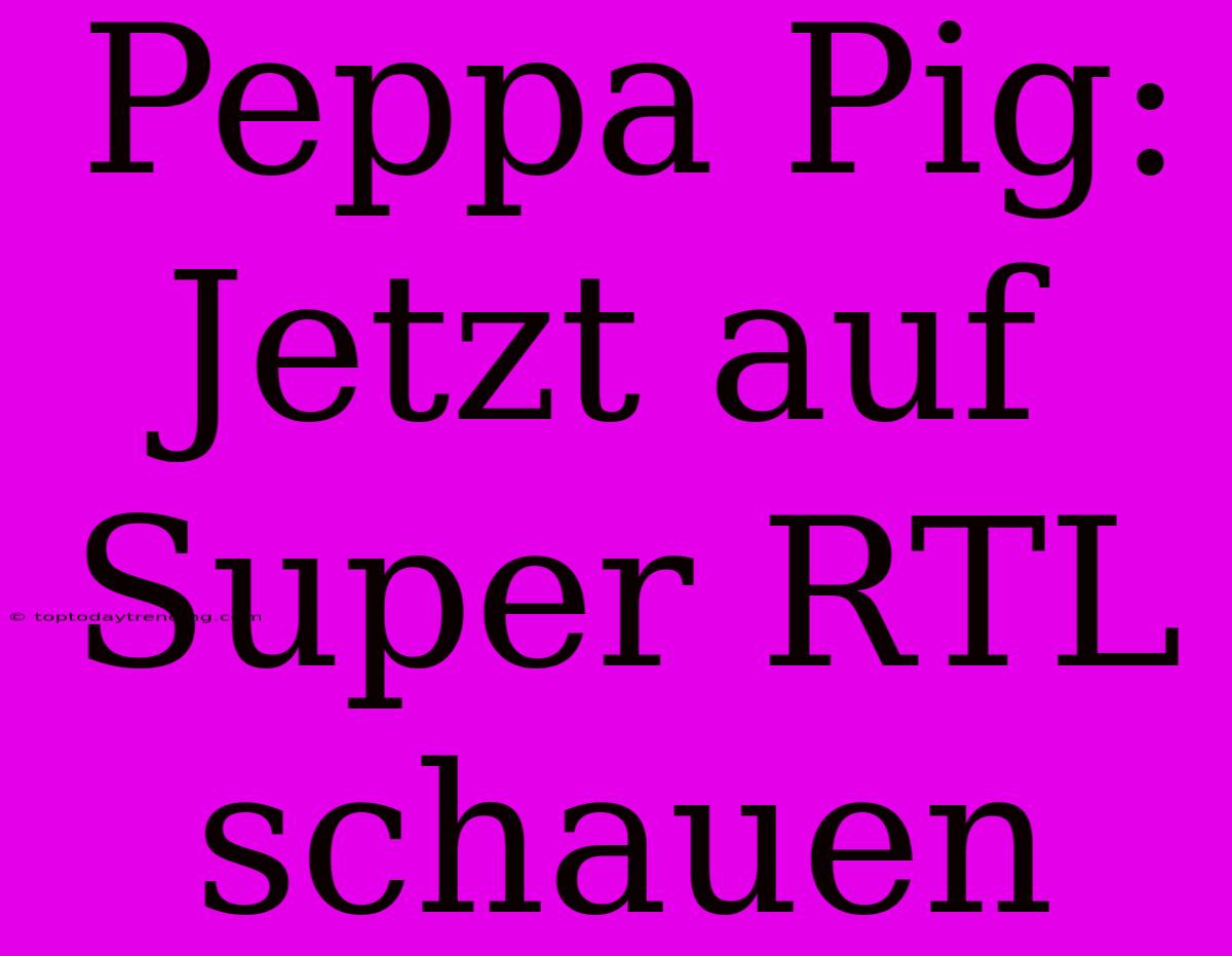 Peppa Pig: Jetzt Auf Super RTL Schauen