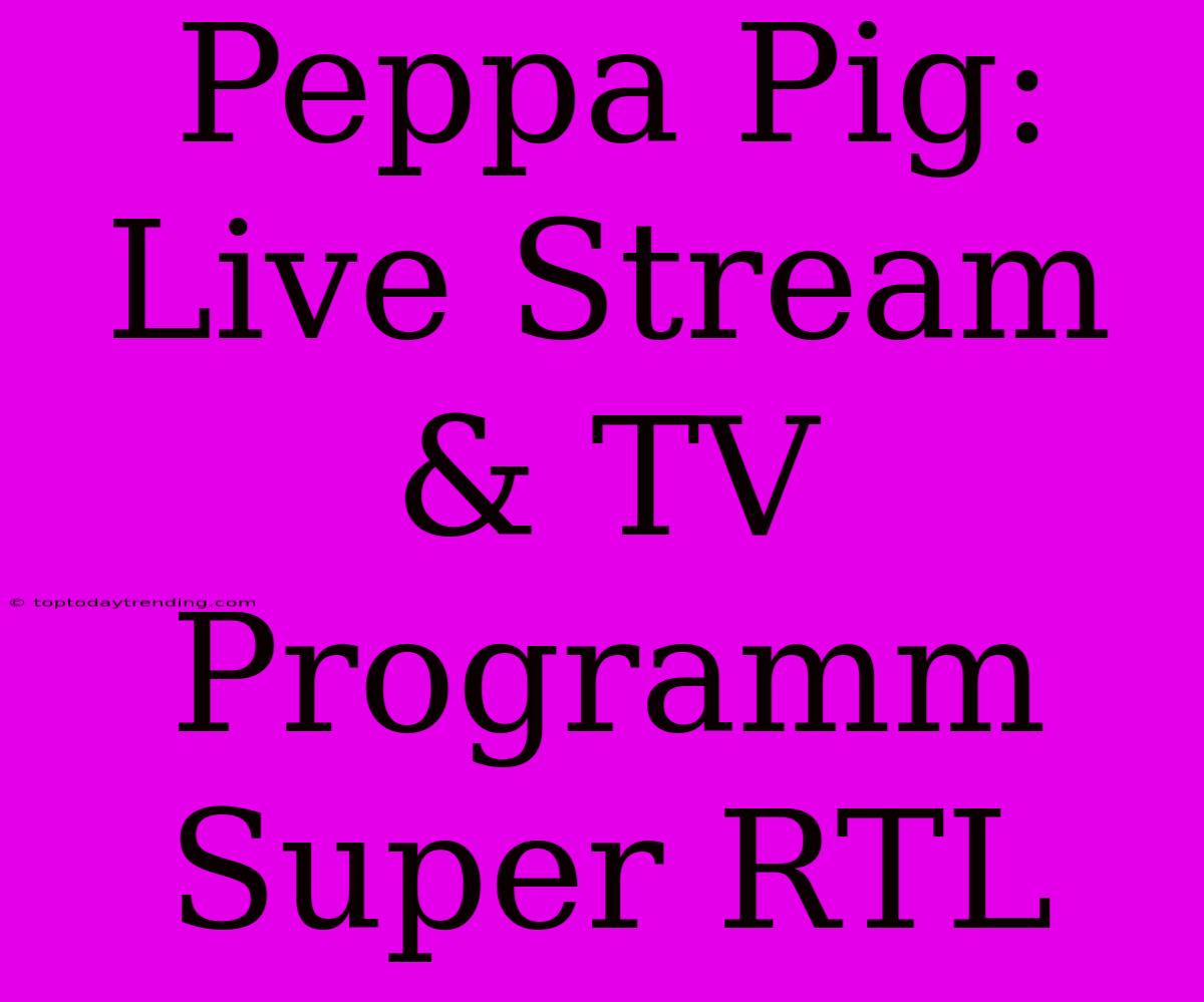 Peppa Pig: Live Stream & TV Programm Super RTL