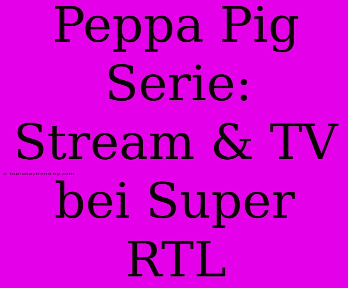 Peppa Pig Serie: Stream & TV Bei Super RTL