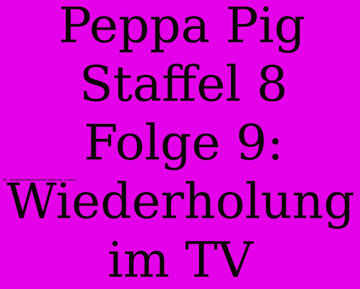 Peppa Pig Staffel 8 Folge 9: Wiederholung Im TV