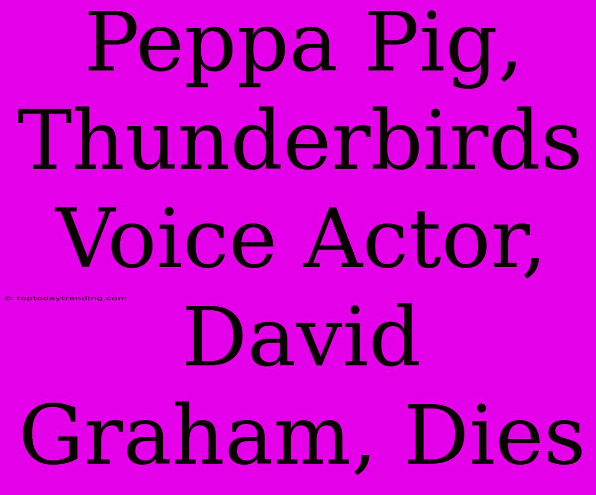 Peppa Pig, Thunderbirds Voice Actor, David Graham, Dies