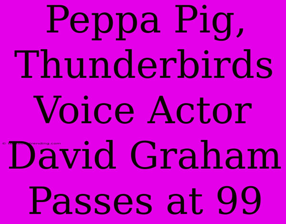 Peppa Pig, Thunderbirds Voice Actor David Graham Passes At 99